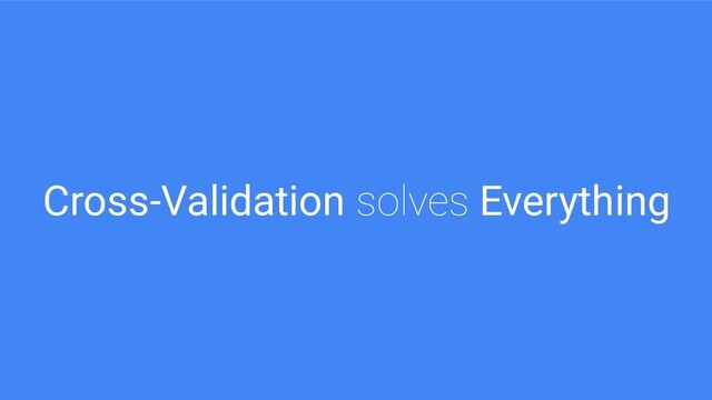 Cross-Validation solves Everything
