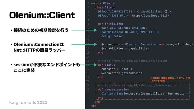 Olenium::Client
kaigi on rails 2022
・接続のための初期設定を行う
・sessionが不要なエンドポイントも

　ここに実装
・Olenium::Connectionは

　Net::HTTPの簡易ラッパー
session_idが必要なエンドポイント用

次ページ参照
