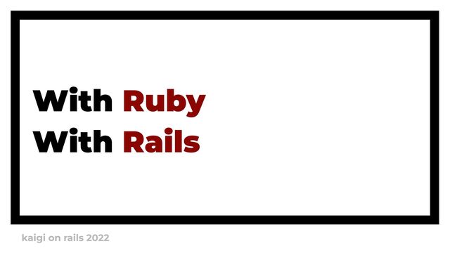 kaigi on rails 2022
With
With
Ruby

Rails
