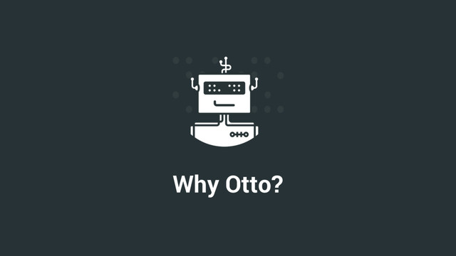 Why Otto?

