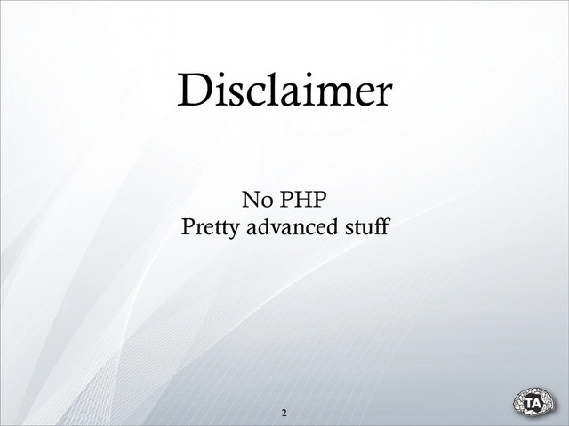 Disclaimer
2
No PHP
Pretty advanced stuff
