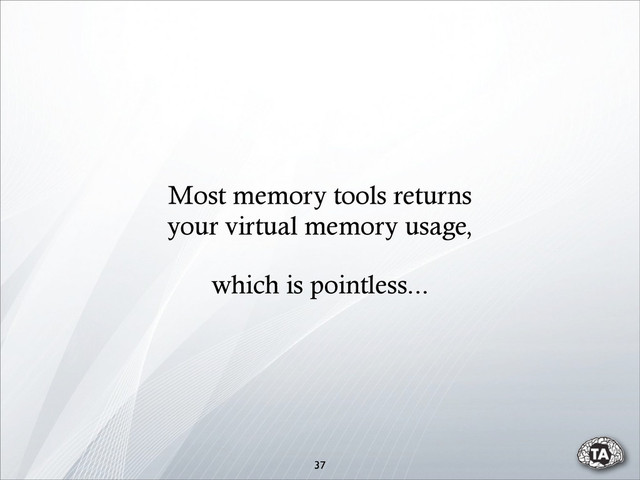 37
Most memory tools returns
your virtual memory usage,
which is pointless...
