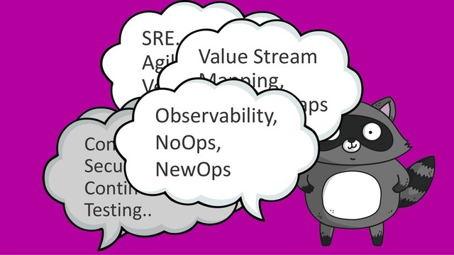 SRE… DevOps…
Agile... Lean…
Velocity…
Serverless,
Kubernetes,
Cloud Native…
Value Stream
Mapping,
Wardley Maps
Continuous
Security,
Continuous
Testing..
Observability,
NoOps,
NewOps
