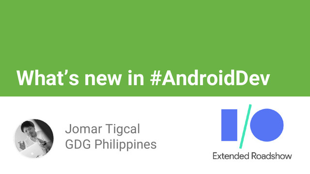 What’s new in #AndroidDev
Jomar Tigcal
GDG Philippines
