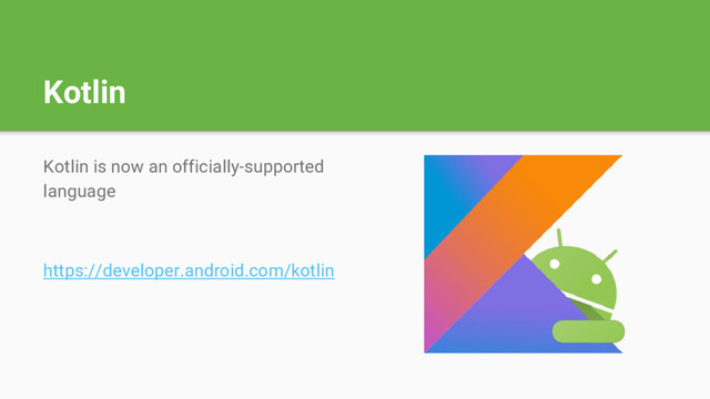 Kotlin
Kotlin is now an officially-supported
language
https://developer.android.com/kotlin
