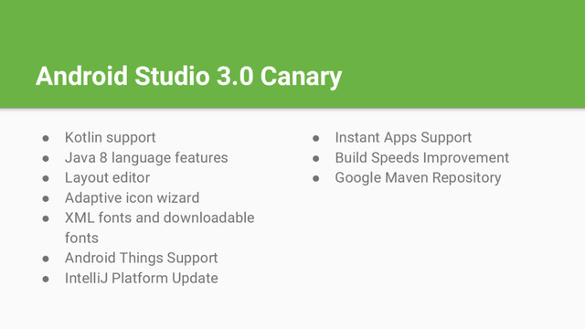 Android Studio 3.0 Canary
● Kotlin support
● Java 8 language features
● Layout editor
● Adaptive icon wizard
● XML fonts and downloadable
fonts
● Android Things Support
● IntelliJ Platform Update
● Instant Apps Support
● Build Speeds Improvement
● Google Maven Repository
