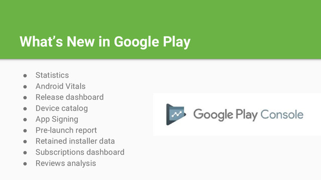 What’s New in Google Play
● Statistics
● Android Vitals
● Release dashboard
● Device catalog
● App Signing
● Pre-launch report
● Retained installer data
● Subscriptions dashboard
● Reviews analysis
