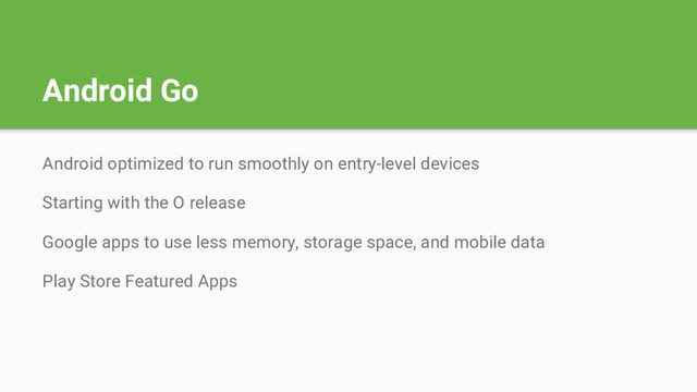 Android Go
Android optimized to run smoothly on entry-level devices
Starting with the O release
Google apps to use less memory, storage space, and mobile data
Play Store Featured Apps
