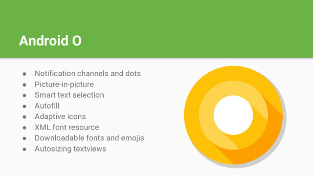 Android O
● Notification channels and dots
● Picture-in-picture
● Smart text selection
● Autofill
● Adaptive icons
● XML font resource
● Downloadable fonts and emojis
● Autosizing textviews

