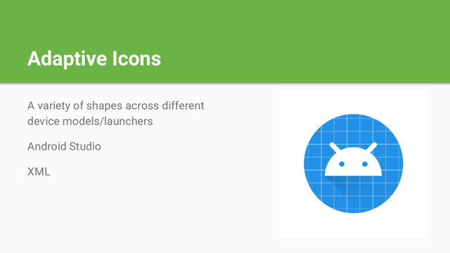 Adaptive Icons
A variety of shapes across different
device models/launchers
Android Studio
XML
