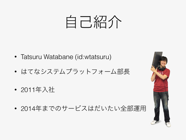 ࣗݾ঺հ
• Tatsuru Watabane (id:wtatsuru)
• ͸ͯͳγεςϜϓϥοτϑΥʔϜ෦௕
• 2011೥ೖࣾ
• 2014೥·ͰͷαʔϏε͸͍͍ͩͨશ෦ӡ༻
