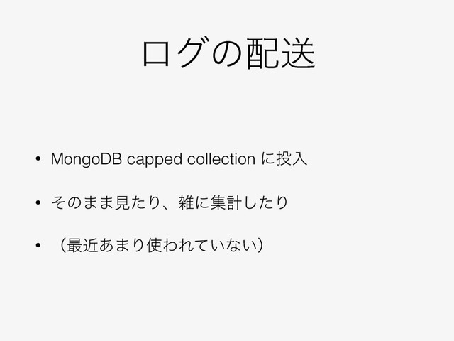 ϩάͷ഑ૹ
• MongoDB capped collection ʹ౤ೖ
• ͦͷ··ݟͨΓɺࡶʹूܭͨ͠Γ
• ʢ࠷ۙ͋·Γ࢖ΘΕ͍ͯͳ͍ʣ

