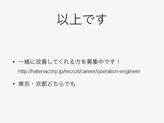 Ҏ্Ͱ͢
• Ұॹʹվળͯ͘͠ΕΔํΛืूதͰ͢ʂ 
http://hatenacorp.jp/recruit/career/operation-engineer
• ౦ژɾژ౎ͲͪΒͰ΋
