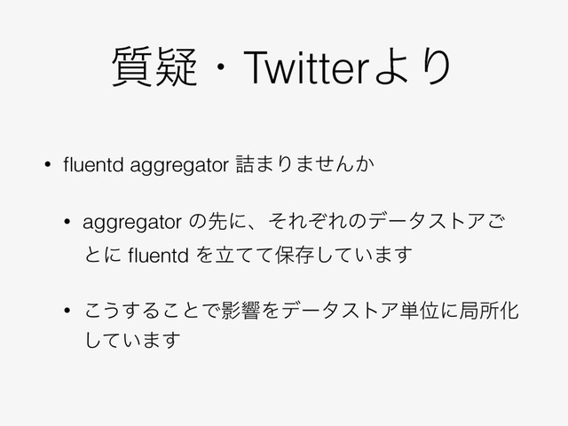 ࣭ٙɾTwitterΑΓ
• ﬂuentd aggregator ٧·Γ·ͤΜ͔
• aggregator ͷઌʹɺͦΕͧΕͷσʔλετΞ͝
ͱʹ ﬂuentd Λཱͯͯอଘ͍ͯ͠·͢
• ͜͏͢Δ͜ͱͰӨڹΛσʔλετΞ୯ҐʹہॴԽ
͍ͯ͠·͢

