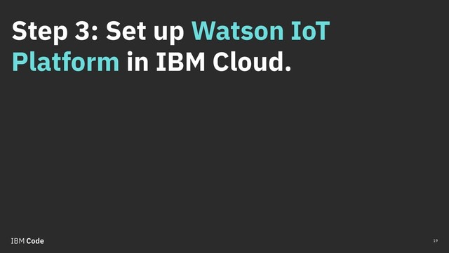 Step 3: Set up Watson IoT
Platform in IBM Cloud.
19
