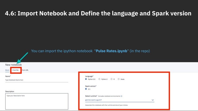 4.6: Import Notebook and Define the language and Spark version
30
You can import the ipython notebook "Pulse Rates.ipynb" (in the repo)
