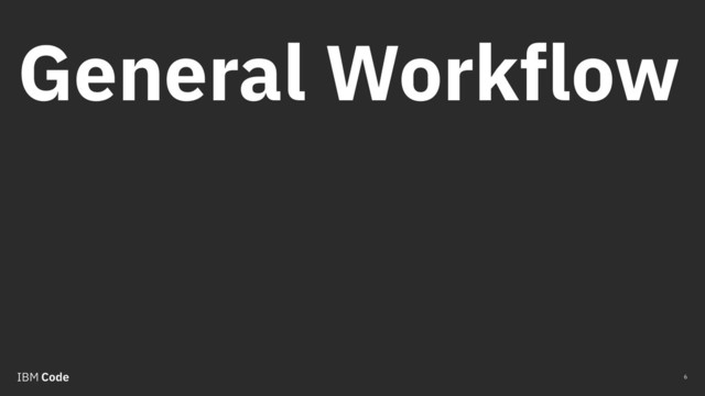 General Workflow
6
