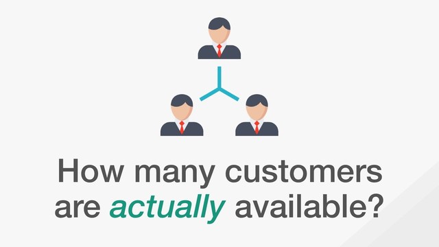 How many customers
are actually available?

