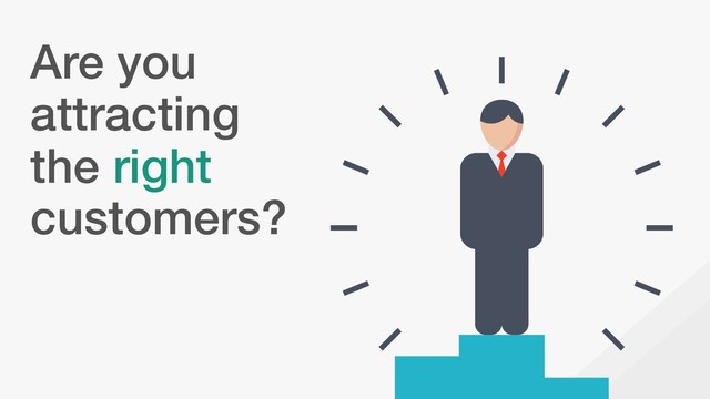 Are you
attracting
the right
customers?
