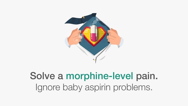 Solve a morphine-level pain.
Ignore baby aspirin problems.
