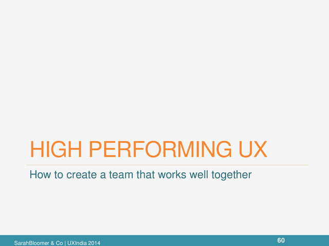 HIGH PERFORMING UX
How to create a team that works well together
SarahBloomer & Co | UXIndia 2014
60
