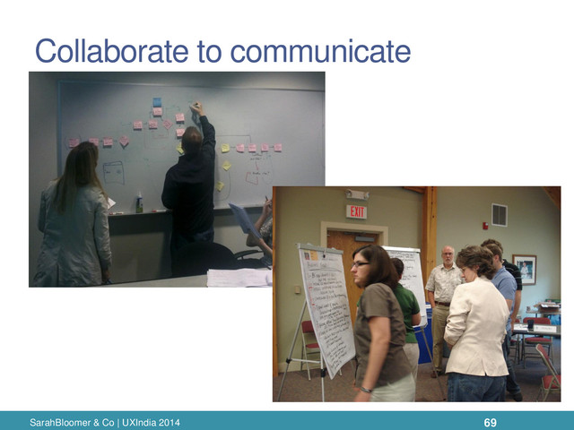 Collaborate to communicate
SarahBloomer & Co | UXIndia 2014 69

