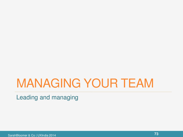 MANAGING YOUR TEAM
Leading and managing
73
SarahBloomer & Co | UXIndia 2014
