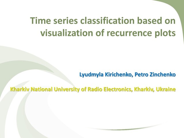 Time series classification based on
visualization of recurrence plots
Lyudmyla Kirichenko, Petro Zinchenko
Kharkiv National University of Radio Electronics, Kharkiv, Ukraine
