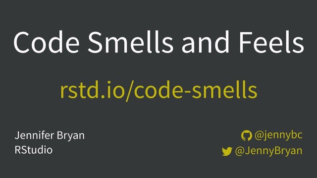  @jennybc
 @JennyBryan
Jennifer Bryan  
RStudio
Code Smells and Feels
rstd.io/code-smells
