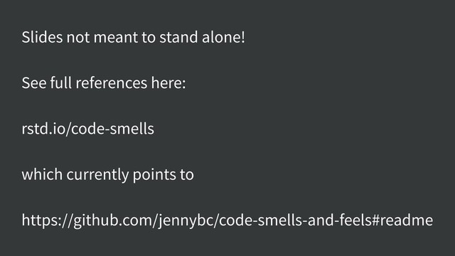 Slides not meant to stand alone!
See full references here:
rstd.io/code-smells
which currently points to
https://github.com/jennybc/code-smells-and-feels#readme
