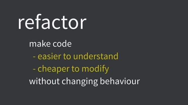 make code
- easier to understand
- cheaper to modify
without changing behaviour
refactor
