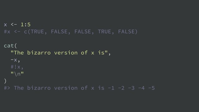 x <- 1:5
#x <- c(TRUE, FALSE, FALSE, TRUE, FALSE)
cat(
"The bizarro version of x is",
-x,
#!x,
"\n"
)
#> The bizarro version of x is -1 -2 -3 -4 -5

