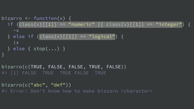 bizarro <- function(x) {
if (class(x)[[1]] == "numeric" || class(x)[[1]] == "integer") {
-x
} else if (class(x)[[1]] == "logical") {
!x
} else { stop(...) }
}
bizarro(c(TRUE, FALSE, FALSE, TRUE, FALSE))
#> [1] FALSE TRUE TRUE FALSE TRUE
bizarro(c("abc", "def"))
#> Error: Don't know how to make bizzaro 
