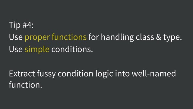 Tip #4:
Use proper functions for handling class & type.
Use simple conditions.
Extract fussy condition logic into well-named
function.
