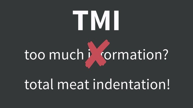 TMI
too much information?
total meat indentation!
