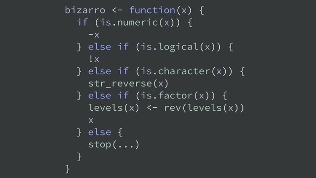 bizarro <- function(x) {
if (is.numeric(x)) {
-x
} else if (is.logical(x)) {
!x
} else if (is.character(x)) {
str_reverse(x)
} else if (is.factor(x)) {
levels(x) <- rev(levels(x))
x
} else {
stop(...)
}
}
