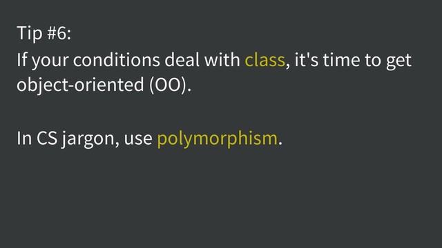 Tip #6:
If your conditions deal with class, it's time to get
object-oriented (OO).
In CS jargon, use polymorphism.
