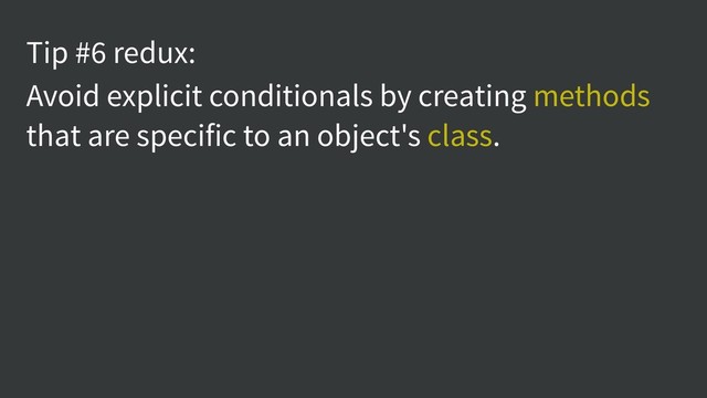 Tip #6 redux:
Avoid explicit conditionals by creating methods
that are specific to an object's class.
