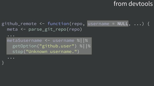 from devtools
github_remote <- function(repo, username = NULL, ...) {
meta <- parse_git_repo(repo)
...
meta$username <- username %||%
getOption("github.user") %||%
stop("Unknown username.")
...
}
