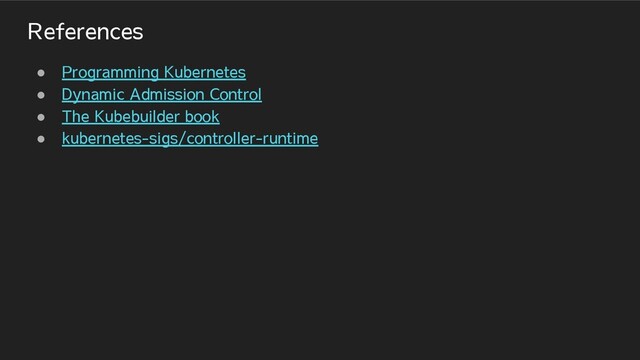 References
● Programming Kubernetes
● Dynamic Admission Control
● The Kubebuilder book
● kubernetes-sigs/controller-runtime
