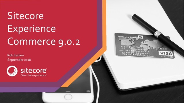 Sitecore
Experience
Commerce 9.0.2
Rob Earlam
September 2018
