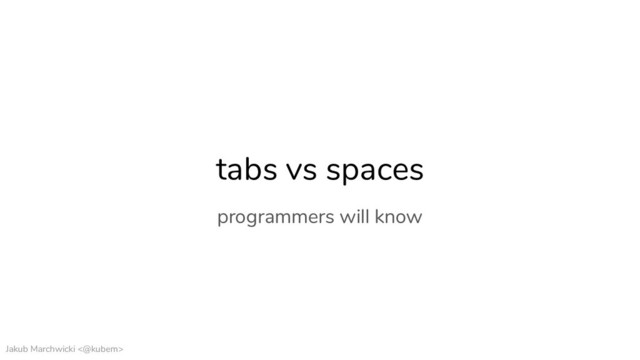 Jakub Marchwicki <@kubem>
tabs vs spaces
programmers will know
