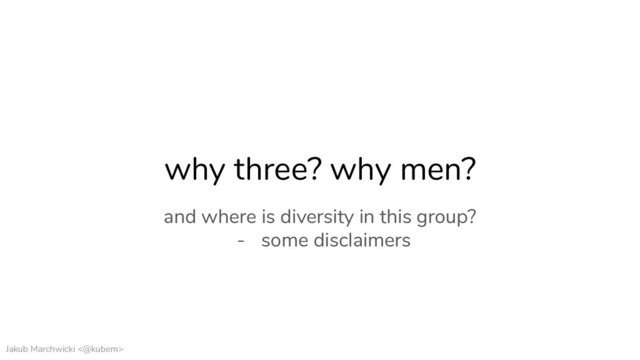 Jakub Marchwicki <@kubem>
why three? why men?
and where is diversity in this group?
- some disclaimers
