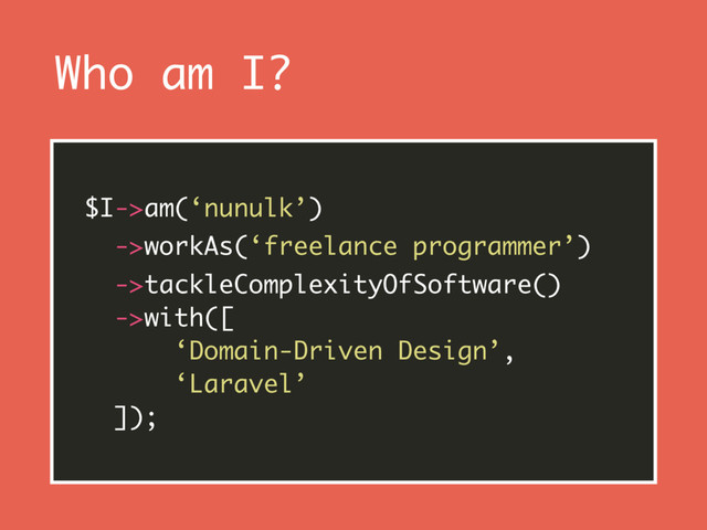 Who am I?
$I->am(‘nunulk’)
->workAs(‘freelance programmer’)
->tackleComplexityOfSoftware() 
->with([ 
‘Domain-Driven Design’, 
‘Laravel’ 
]);
