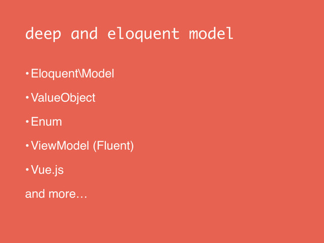 deep and eloquent model
•Eloquent\Model
•ValueObject
•Enum
•ViewModel (Fluent)
•Vue.js
and more…
