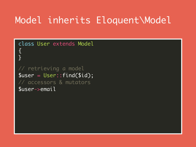 Model inherits Eloquent\Model
class User extends Model 
{ 
}
// retrieving a model 
$user = User::find($id); 
// accessors & mutators 
$user->email 
