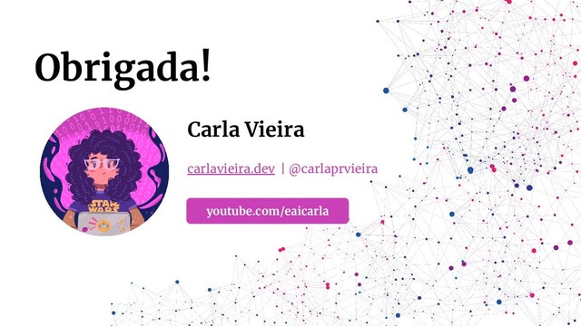 Obrigada!
Carla Vieira
carlavieira.dev | @carlaprvieira
youtube.com/eaicarla
