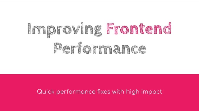 Improving Frontend
Performance
Quick performance ﬁxes with high impact
