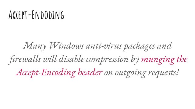 Axxept-Endoding
Many Windows anti-virus packages and
ﬁrewalls will disable compression by munging the
Accept-Encoding header on outgoing requests!
