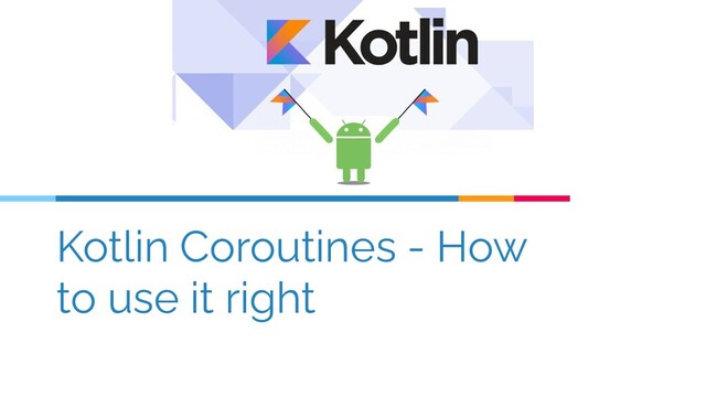 Kotlin Coroutines - How
to use it right
